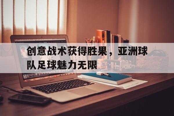 创意战术获得胜果，亚洲球队足球魅力无限的简单介绍