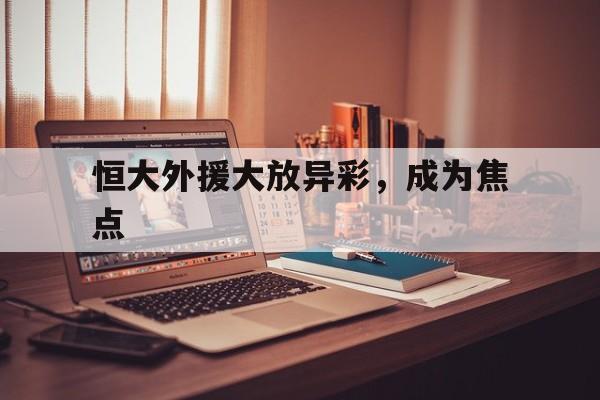 恒大外援大放异彩，成为焦点