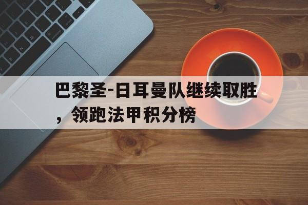 包含巴黎圣-日耳曼队继续取胜，领跑法甲积分榜的词条