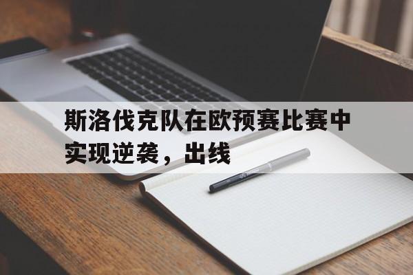 斯洛伐克队在欧预赛比赛中实现逆袭，出线