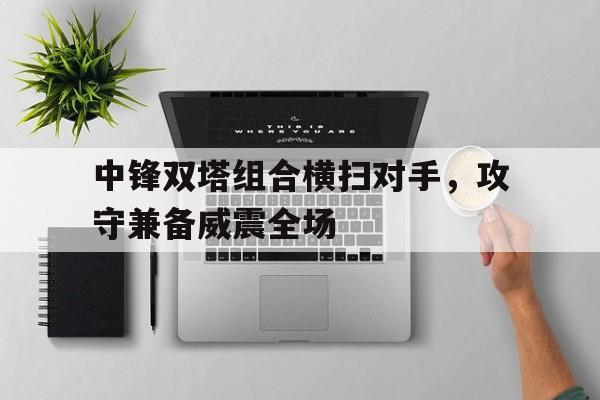 包含中锋双塔组合横扫对手，攻守兼备威震全场的词条