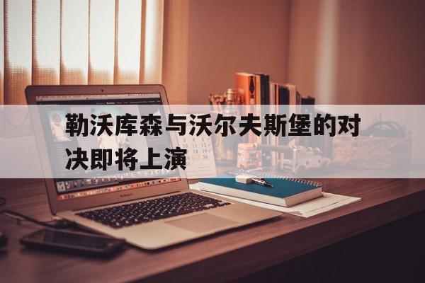 勒沃库森与沃尔夫斯堡的对决即将上演的简单介绍