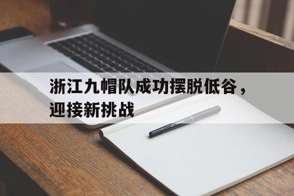 关于浙江九帽队成功摆脱低谷，迎接新挑战的信息
