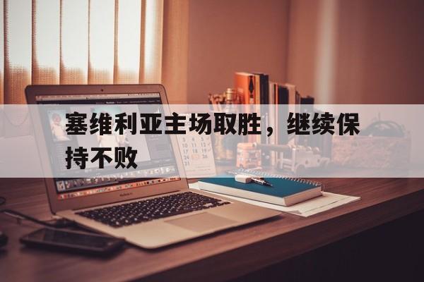 塞维利亚主场取胜，继续保持不败的简单介绍