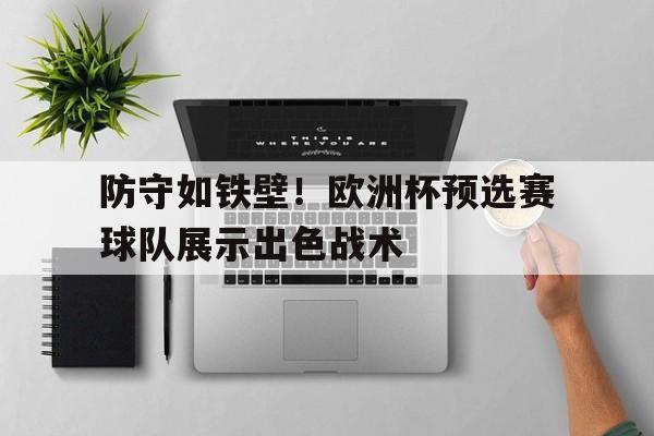 包含防守如铁壁！欧洲杯预选赛球队展示出色战术的词条