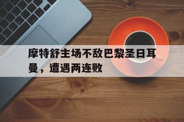 摩特舒主场不敌巴黎圣日耳曼，遭遇两连败的简单介绍