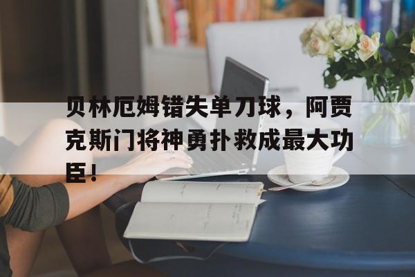 贝林厄姆错失单刀球，阿贾克斯门将神勇扑救成最大功臣！贝林厄姆实况