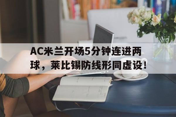 AC米兰开场5分钟连进两球，莱比锡防线形同虚设！ac米兰对手