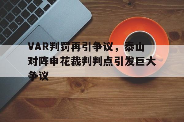 VAR判罚再引争议，泰山对阵申花裁判判点引发巨大争议