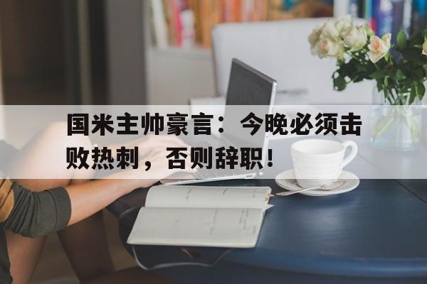 国米主帅豪言：今晚必须击败热刺，否则辞职！